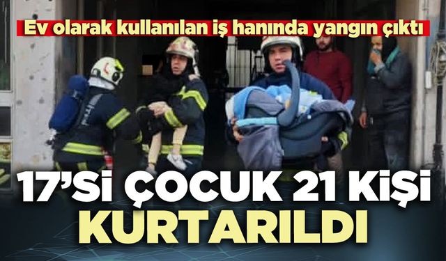 Ev olarak kullanılan iş hanında yangın çıktı: 17’si çocuk 21 kişi kurtarıldı
