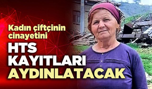 Kadın çiftçinin cinayetini HTS kayıtları aydınlatacak