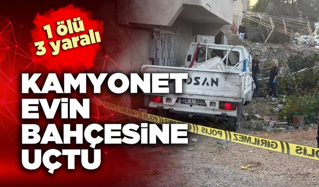 Denizli’de kamyonet evin bahçesine uçtu; 1 ölü 3 yaralı