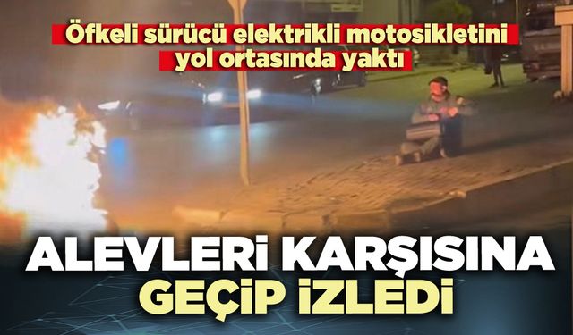 Öfkeli sürücü elektrikli motosikletini yol ortasında yaktı, alevleri karşısına geçip izledi