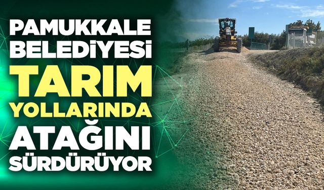 Pamukkale Belediyesi Tarım Yollarında Atağını Sürdürüyor
