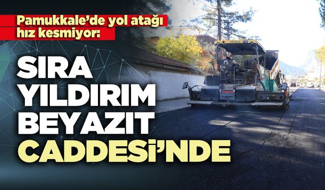 Pamukkale'de yol atağı hız kesmiyor: Sıra Yıldırım Beyazıt Caddesi’nde