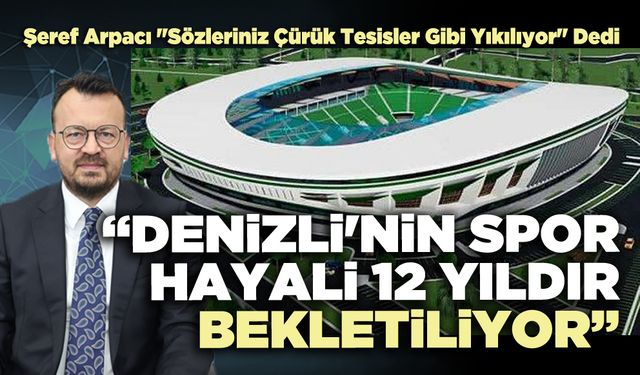 Şeref Arpacı : “Denizli'nin spor hayali 12 yıldır bekletiliyor”