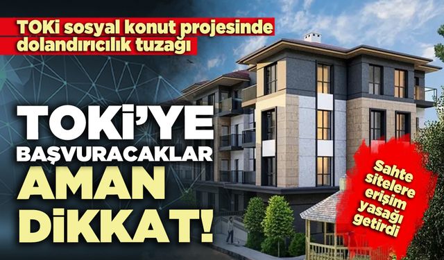 TOKİ’ye başvuracaklar aman dikkat! Sosyal konut projesinde dolandırıcılık tuzağına düşmeyin...