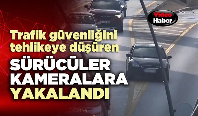 Trafik güvenliğini tehlikeye düşüren sürücüler kameralara yakalandı