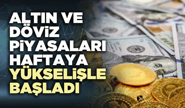 Altın ve döviz piyasaları haftaya yükselişle başladı