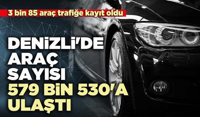 Denizli'de araç sayısı 579 bin 530'a ulaştı