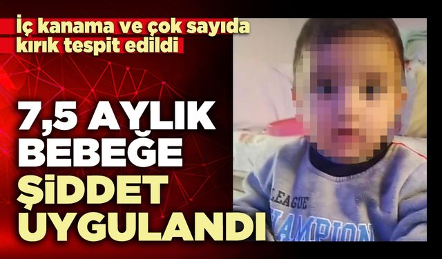 7,5 Aylık bebeğe şiddet uygulandı