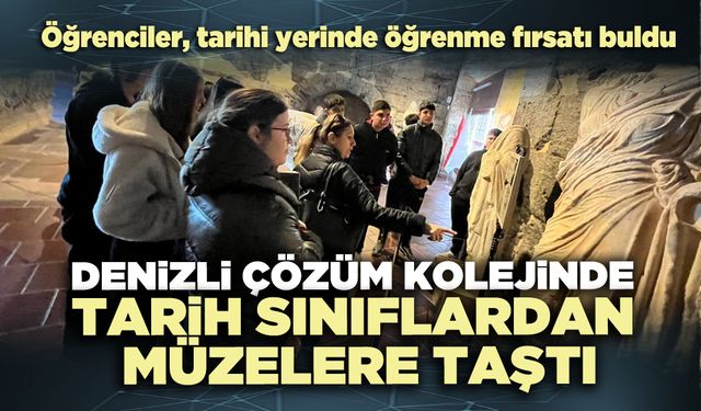 Denizli Çözüm Kolejinde tarih sınıflardan müzelere taştı