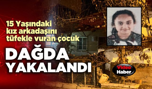 15 Yaşındaki kız arkadaşını tüfekle vuran çocuk dağda yakalandı