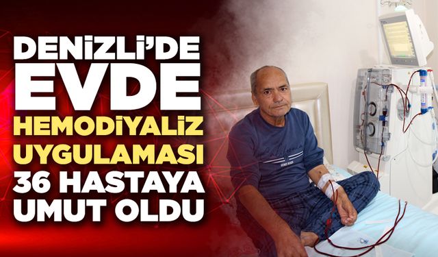Denizli’de Evde Hemodiyaliz Uygulaması 36 Hastaya Umut Oldu