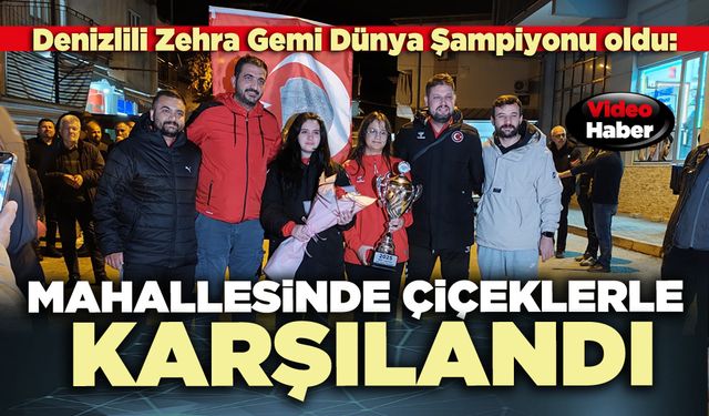 Denizlili Zehra Gemi Dünya Şampiyonu oldu: Mahallesinde çiçeklerle karşılandı