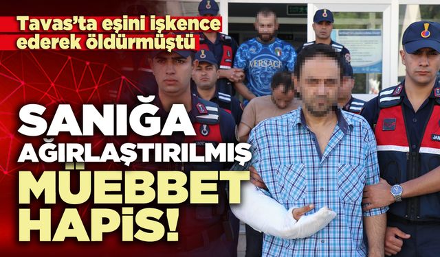 Tavas’ta eşini işkence ederek öldüren sanığa ağırlaştırılmış müebbet hapis!
