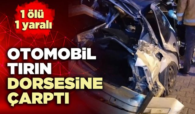 Otomobil tırın dorsesine çarptı: 1 ölü 1 yaralı