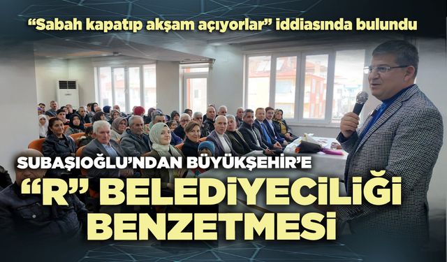 Subaşıoğlu’ndan Büyükşehir’e “R” belediyeciliği benzetmesi