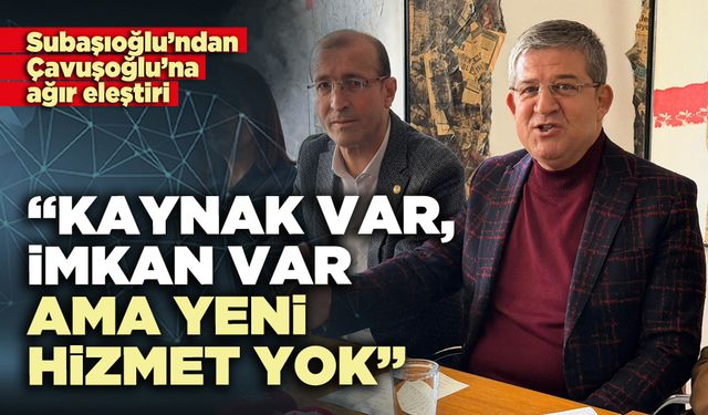 Subaşıoğlu: “Kaynak var, imkan var ama yeni hizmet yok”