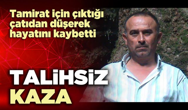 Talihsiz kaza : Tamirat için çıktığı çatıdan düşerek hayatını kaybetti
