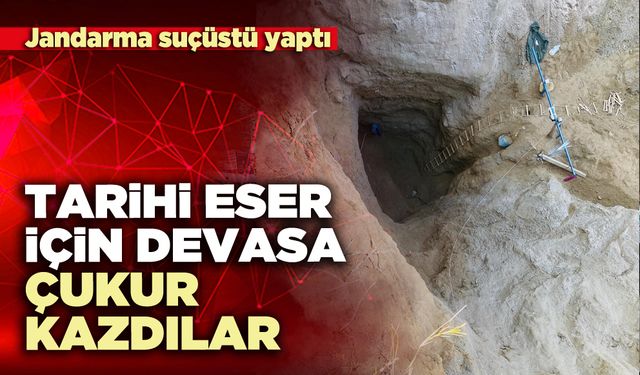 Tarihi eser için devasa çukur kazdılar jandarmaya yakalandılar