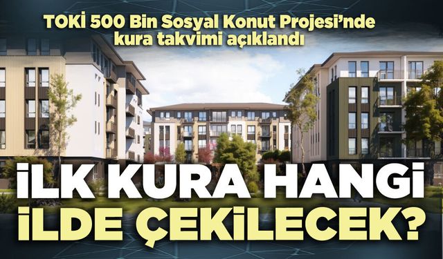 TOKİ kura takvimini açıkladı : İlk kura hangi ilde çekilecek?