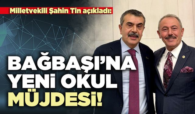 Milletvekili Şahin Tin açıkladı: Bağbaşı’na yeni okul müjdesi!