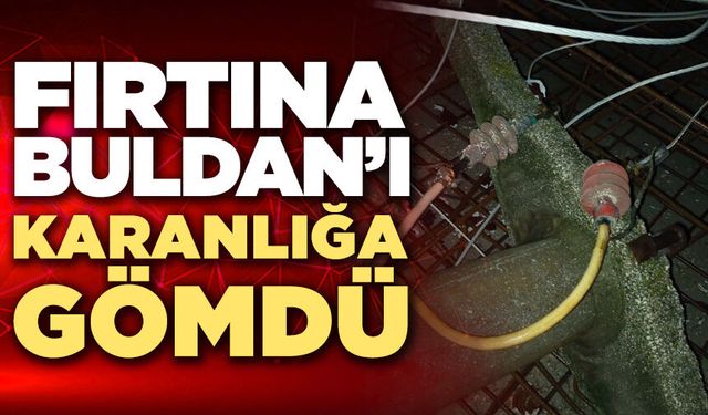 Fırtına Buldan'ı Karanlığa Gömdü