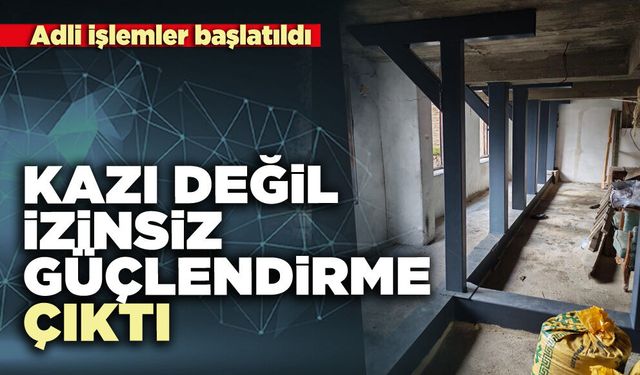 Kazı değil izinsiz güçlendirme çıktı
