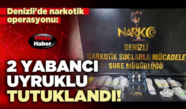 Denizli'de narkotik operasyonu: 2 Yabancı uyruklu tutuklandı!