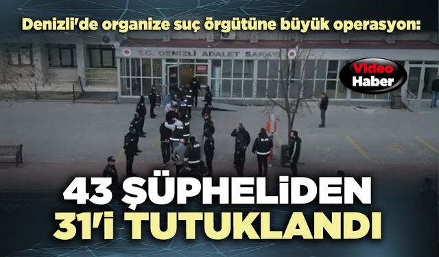 Denizli'de organize suç örgütüne büyük operasyon: 43 şüpheliden 31'i tutuklandı