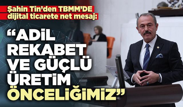 Şahin Tin: “Adil rekabet ve güçlü üretim önceliğimiz”