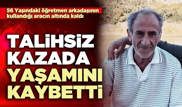 Talihsiz kazada yaşamını kaybetti