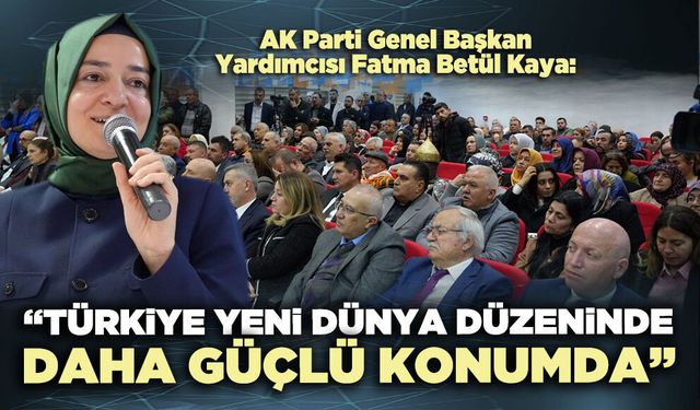 AK Parti Genel Başkan Yardımcısı Kaya: “Türkiye yeni Dünya düzeninde daha güçlü konumda”