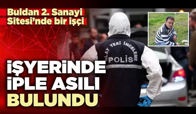 Buldan 2. Sanayi Sitesi’nde bir işçi işyerinde iple asılı bulundu