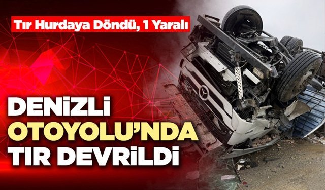 Denizli Otoyolu’nda Tır Devrildi