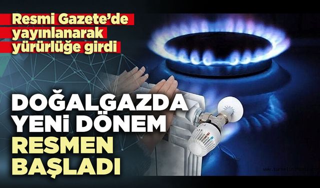 Doğalgazda yeni dönem resmen başladı