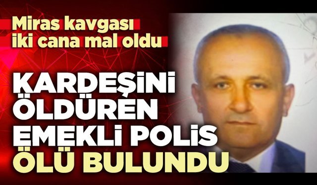 Kardeşini öldüren emekli polis ölü bulundu