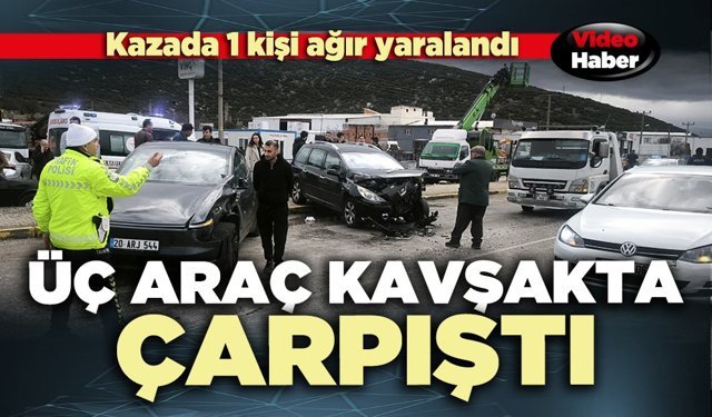 Üç araç kavşakta çarpıştı: 1 kişi ağır yaralandı