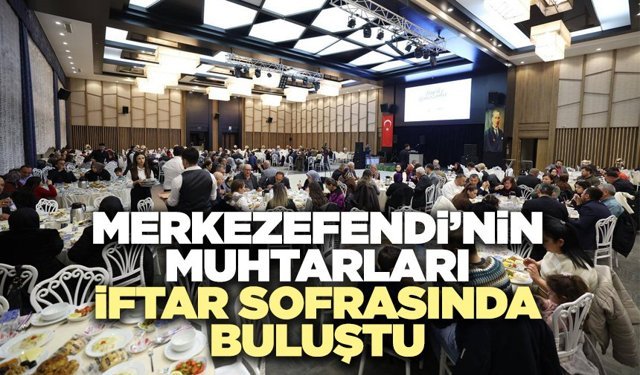 Merkezefendi’nin Muhtarları İftar Sofrasında Buluştu