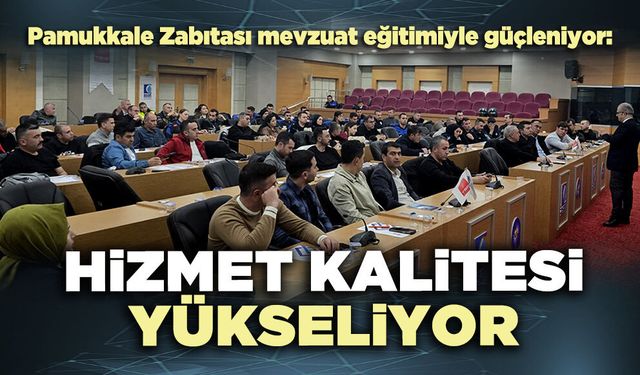 Pamukkale Zabıtası mevzuat eğitimiyle güçleniyor: Hizmet kalitesi yükseliyor