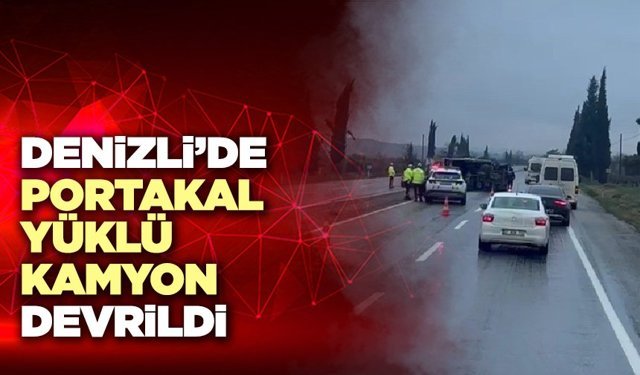 Denizli’de Portakal Yüklü Kamyon Devrildi