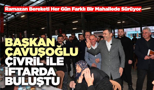 Başkan Çavuşoğlu Çivrilli Hemşehrileriyle İftarda Buluştu