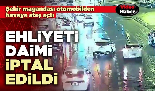 Otomobilden havaya ateş açan sürücünün ehliyeti daimi iptal edildi