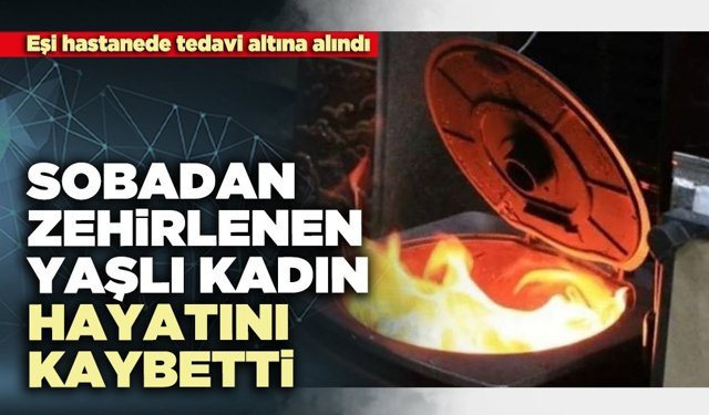 Sobadan zehirlenen yaşlı kadın hayatını kaybetti