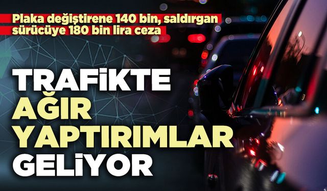 Trafikte ağır yaptırımlar geliyor