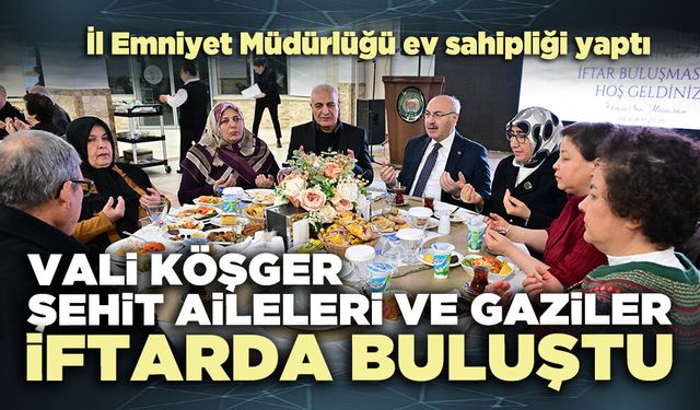 Vali Köşger, Şehit Aileleri ve Gaziler iftarda buluştu