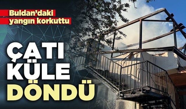 Buldan’daki yangında çatı küle döndü