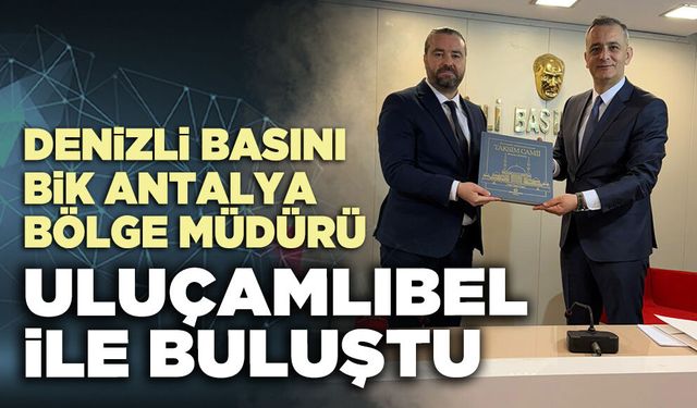 Denizli Basını BİK Antalya Bölge Müdürü Uluçamlıbel ile buluştu