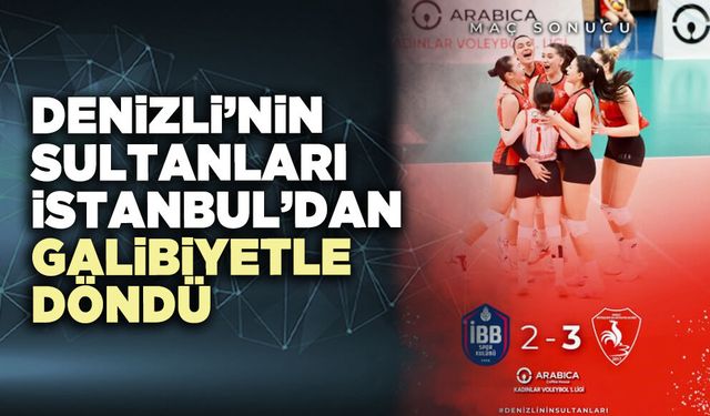 Denizli’nin Sultanları İstanbul’dan galibiyetle döndü