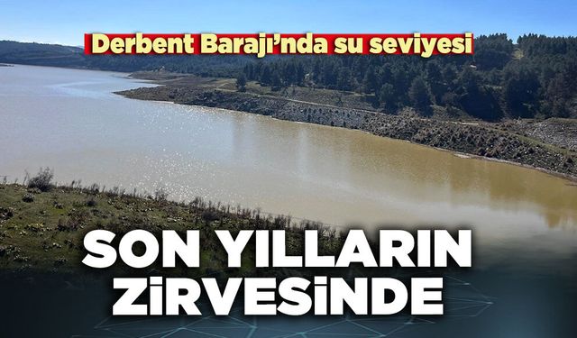 Derbent Barajı’nda su seviyesi son yılların zirvesinde