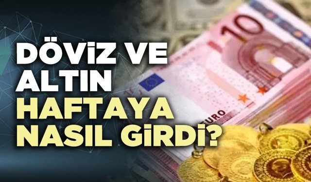 Döviz ve altın haftaya nasıl girdi?