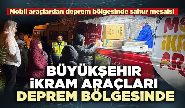 Büyükşehir ikram araçları deprem bölgesinde